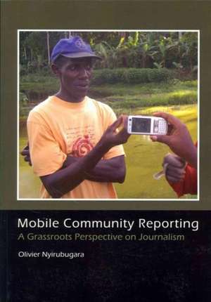 Mobile Community Reporting: A Grassroots Prespective on Journalism de Olivier Nyirubugara