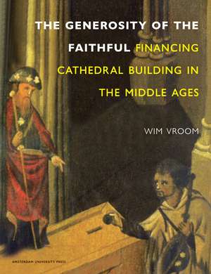 Financing Cathedral Building in the Middle Ages: The Generosity of the Faithful de Wim Vroom