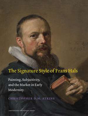 The Signature Style of Frans Hals: Painting, Subjectivity, and the Market in Early Modernity de Christopher D. M. Atkins