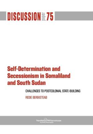 Self-Determination and Secessionism in Somaliland and South Sudan: Challenges to Postcolonial State-Building de Redie Bereketeab