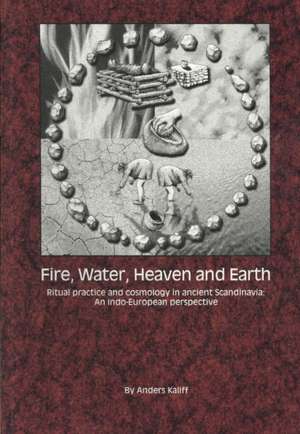 Fire, Water, Heaven and Earth: Ritual Practice and Cosmology in Ancient Scandinavia - An Indo-European Perspective de Anders Kaliff