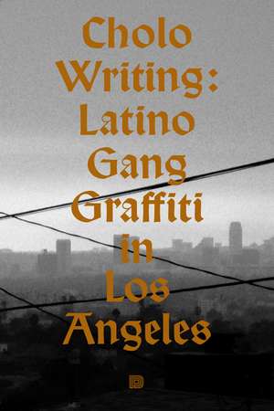 Cholo Writing: Latino Gang Graffiti in Los Angeles de Francois Chastanet