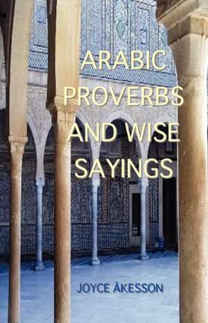 Arabic Proverbs and Wise Sayings de Joyce Akesson