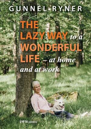 The Lazy Way to a Wonderful Life - at home and at work de Gunnel Ryner