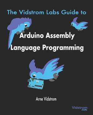 The Vidstrom Labs Guide to Arduino Assembly Language Programming de Arne Vidstrom