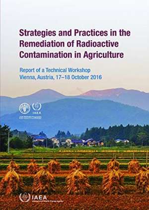 Strategies and Practices in the Remediation of Radioactive Contamination in Agriculture de International Atomic Energy Agency