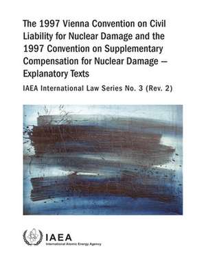 The 1997 Vienna Convention on Civil Liability for Nuclear Damage and the 1997 Convention on Supplementary Compensation for Nuclear Damage - Explanatory Texts de International Atomic Energy Agency