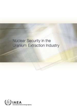 Nuclear Security in the Uranium Extraction Industry de International Atomic Energy Agency