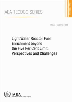 Light Water Reactor Fuel Enrichment Beyond the Five Per Cent Limit: Perspectives and Challenges de International Atomic Energy Agency