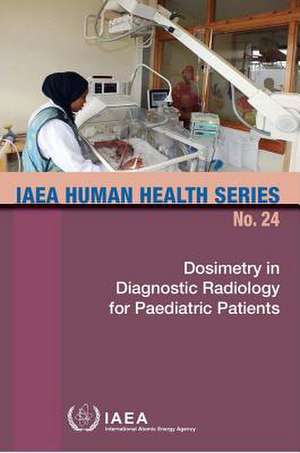 Dosimetry in Diagnostic Radiology for Pediatric Patients: IAEA Human Health Series No. 24 de International Atomic Energy Agency (IAEA