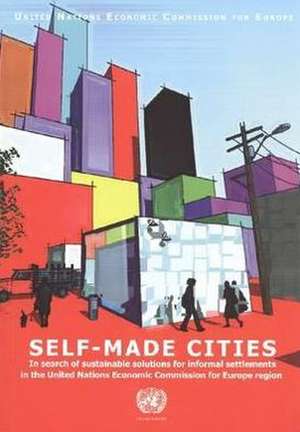 Self Made Cities: In Search of Sustainable Solutions for Informal Settlements in the United Nations Economic Commission for Europe Regio de United Nations