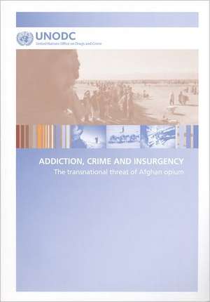 Addiction, Crime and Insurgency: The Transnational Threat of Afghan Opium de United Nations