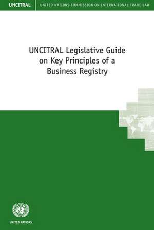 Uncitral Legislative Guide on Key Principles of a Business Registry de United Nations Publications