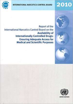 Report of the International Narcotics Control Board on the Availability of Internationally Controlled Drugs: Ensuring Adequate Access for Medical and de United Nations