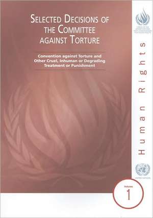 Selected Decisions of the Committee Against Torture: Convention Against Torture and Other Cruel Inhuman or Degrading Treatment or Punishment de United Nations