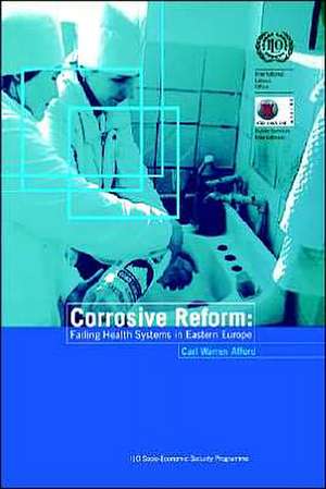 Corrosive Reform: Failing Health Systems in Eastern Europe de Carl Warren Afford