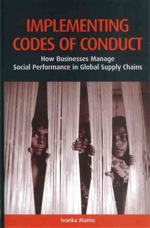 Implementing Codes of Conduct: How Businesses Manage Social Performance in Global Supply Chains de Ivanka Mamic