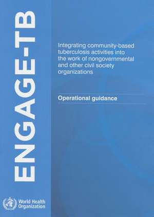 Engage Tb: Integrating Community-Based Tuberculosis Activities Into the Work of Nongovernmental and Other Civil Society Organizat de Who