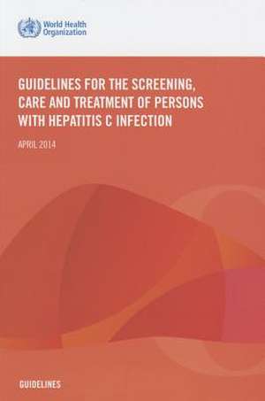 Guidelines for the Screening Care and Treatment of Persons with Hepatitis C Infection de World Health Organization