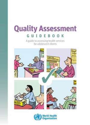 Quality Assessment Guidebook: A Guide to Assessing Health Services for Adolescent Clients de World Health Organization