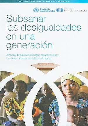 Subsanar las Desigualdades en una Generacion: Alcanzar la Equidad Sanitaria Actuando Sobre los Determinantes Sociales de la Salud de World Health Organization