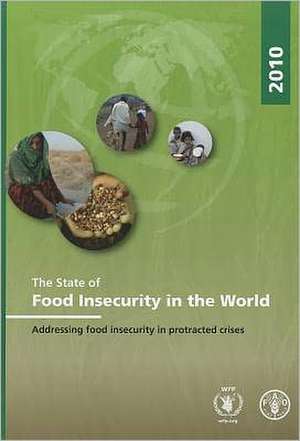 The State of Food Insecurity in the World 2010: Addressing Food Insecurity in Protracted Crises de Food and Agriculture Organization of the