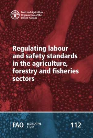 Regulating Labour and Safety Standards in the Agriculture, Forestry and Fisheries Sectors de Food And Agriculture Organization