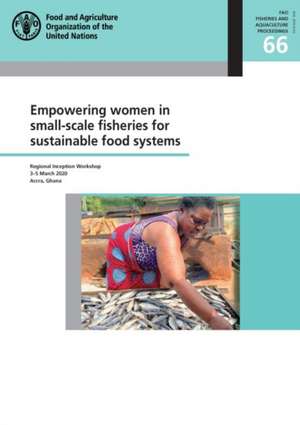 Empowering Women in Small-Scale Fisheries for Sustainable Food Systems de Food and Agriculture Organization of the United Nations