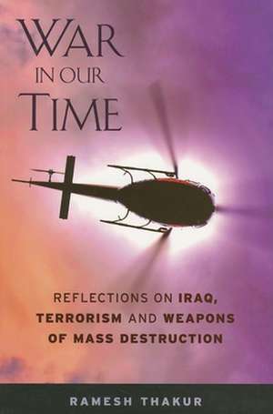 War in Our Time: Reflections on Iraq, Terrorism and Weapons of Mass Destruction de Ramesh Thakur