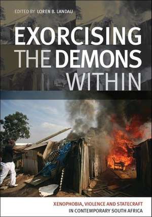 Exorcising the Demons Within: Xenophobia, Violence and Statecraft in Contemporary South Africa de Loren B. Landau