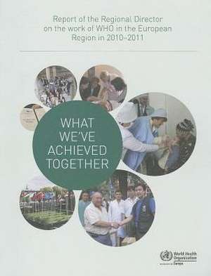 What We've Achieved Together: Report of the Regional Director on the Work of WHO in the European Region in 2010-2011 de Who Regional Office for Europe