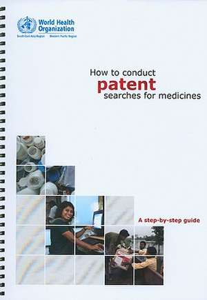 How to Conduct Patent Searches for Medicines: A Step-By-Step Guide de World Health Organization