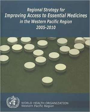 Regional Strategy for Improving Access to Essential Medicines in the Western Pacific Region, 2005-2010 de Who Regional Office for the Western Paci