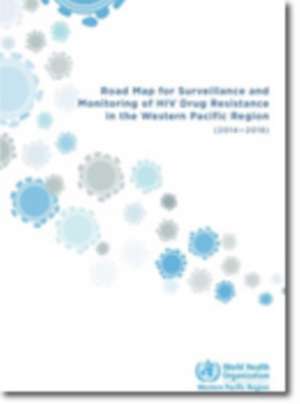 Road Map for Surveillance and Monitoring of HIV Drug Resistance in the Western Pacific Region: 2014-2018 de Who Regional Office for the Western Paci