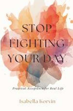 Stop Fighting Your Day de Isabella Korvin