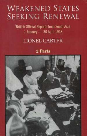 Weakened States Seeking Renewal: British Official Reports from South Asia, 1 January30 April 1948 de Dr Lionel Carter