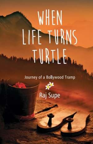 When Life Turns Turtle Journey Of A Bollywood Tramp de Raj Supe