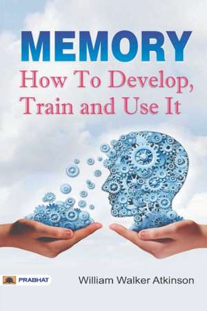 Memory How to Develop, Train, and Use It de William Atkinson Walker