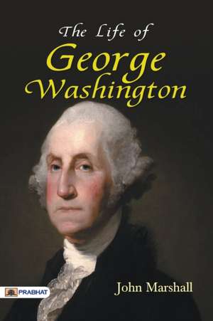 The Life of George Washington de Marshall John