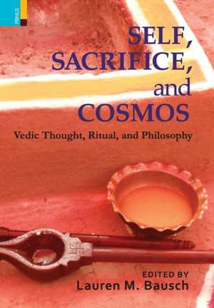 Self, Sacrifice, and Cosmos: Vedic Thought, Ritual, and Philosphy de Lauren M. Bausch