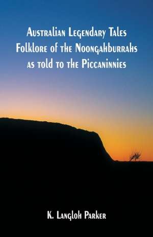 Australian Legendary Tales Folklore of the Noongahburrahs as told to the Piccaninnies de K. Langloh Parker