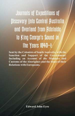 Journals Of Expeditions Of Discovery Into Central Australia And Overland From Adelaide To King George's Sound In The Years 1840-1 de Edward John Eyre