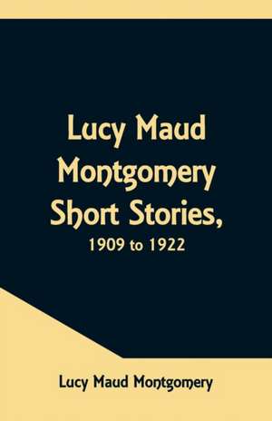 Lucy Maud Montgomery Short Stories, 1909 to 1922 de Lucy Maud Montgomery