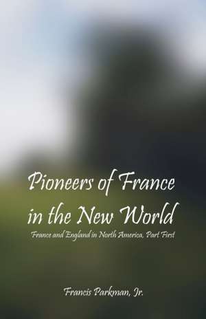 Pioneers Of France In The New World de Jr. Francis Parkman