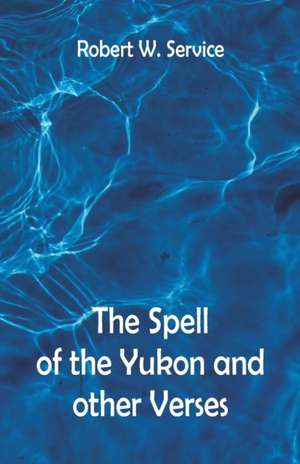 The Spell of the Yukon And Other Verses de Robert W. Service