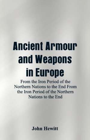 Ancient Armour and Weapons in Europe de John Hewitt