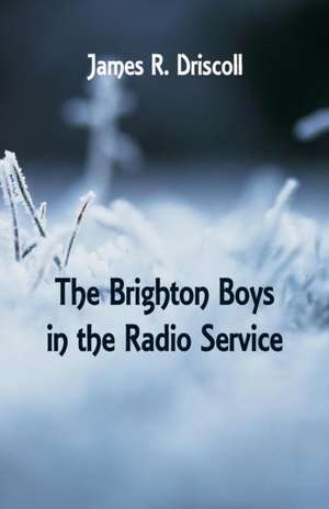 The Brighton Boys in the Radio Service de James R. Driscoll