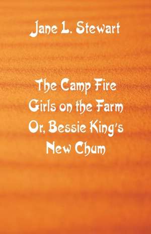 The Camp Fire Girls on the Farm de Jane L. Stewart