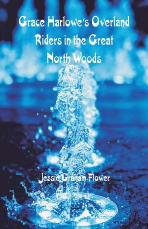 Grace Harlowe's Overland Riders in the Great North Woods de Jessie Graham Flower