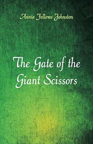 The Gate of the Giant Scissors de Annie Fellows Johnston